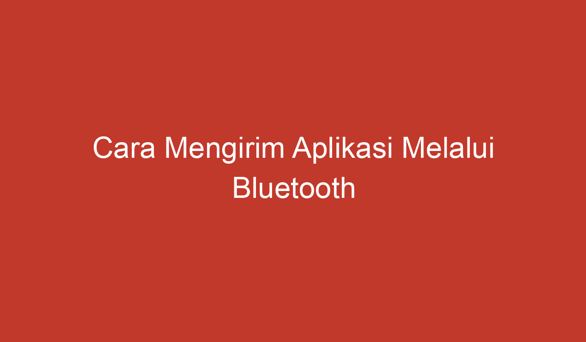 cara mengirim aplikasi melalui bluetooth